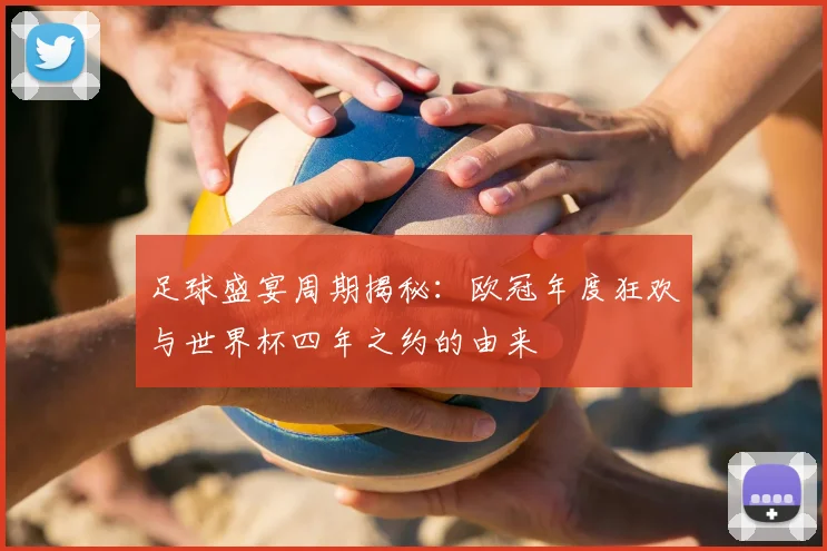 足球盛宴周期揭秘:欧冠年度狂欢与世界杯四年之约的由来