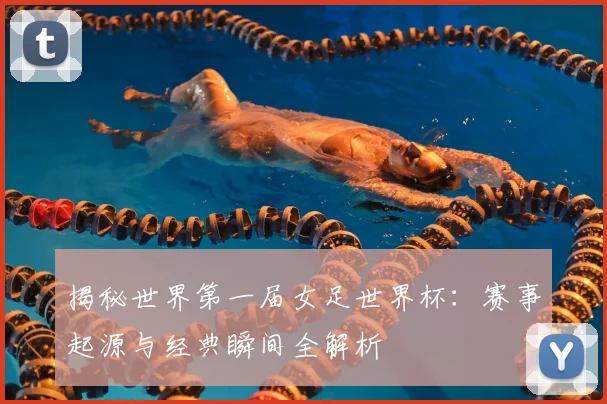 揭秘世界第一届女足世界杯：赛事起源与经典瞬间全解析