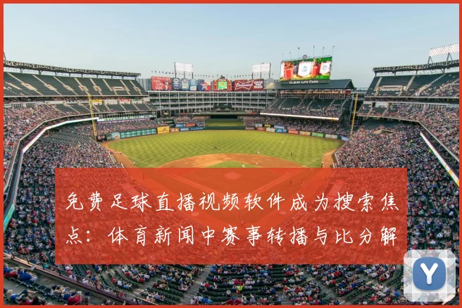 免费足球直播视频软件成为搜索焦点：体育新闻中赛事转播与比分解读需求增加