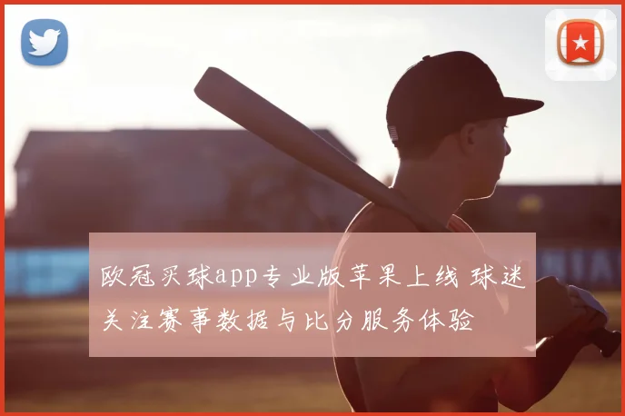 欧冠买球app专业版苹果上线 球迷关注赛事数据与比分服务体验