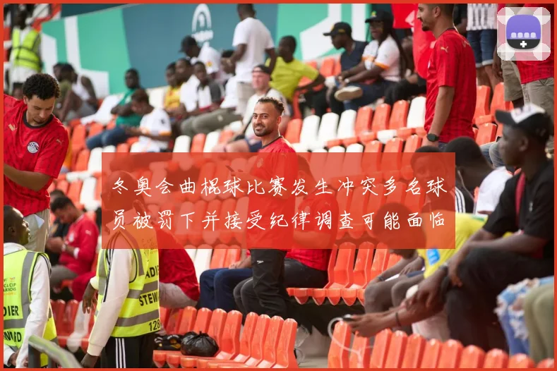 冬奥会曲棍球比赛发生冲突多名球员被罚下并接受纪律调查可能面临停赛