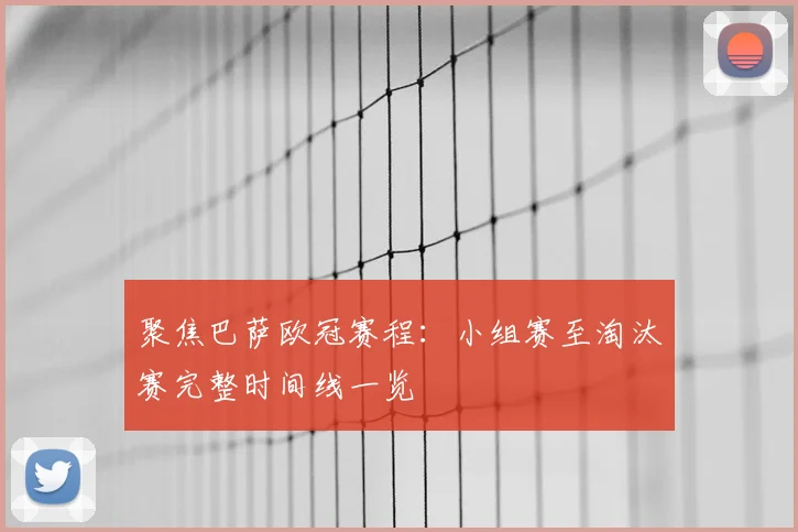 聚焦巴萨欧冠赛程：小组赛至淘汰赛完整时间线一览