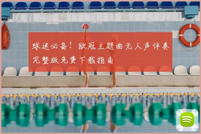 球迷必备！欧冠主题曲无人声伴奏完整版免费下载指南