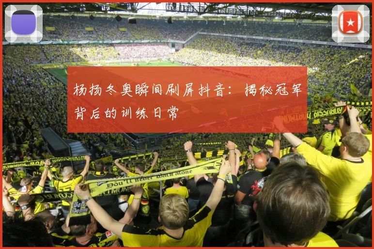 杨扬冬奥瞬间刷屏抖音:揭秘冠军背后的训练日常