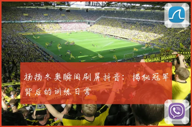 杨扬冬奥瞬间刷屏抖音:揭秘冠军背后的训练日常