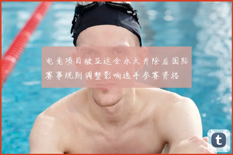 电竞项目被亚运会永久开除后国际赛事规则调整影响选手参赛资格