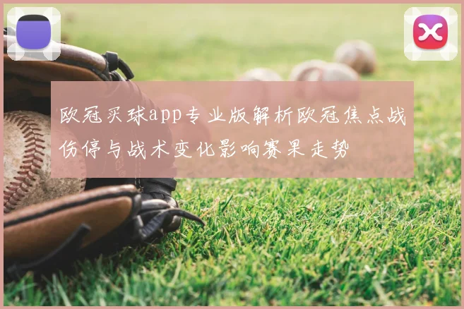 欧冠买球app专业版解析欧冠焦点战伤停与战术变化影响赛果走势