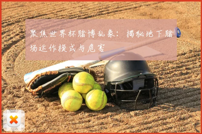 聚焦世界杯赌博乱象：揭秘地下赌场运作模式与危害