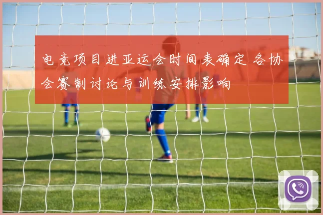 电竞项目进亚运会时间表确定 各协会赛制讨论与训练安排影响