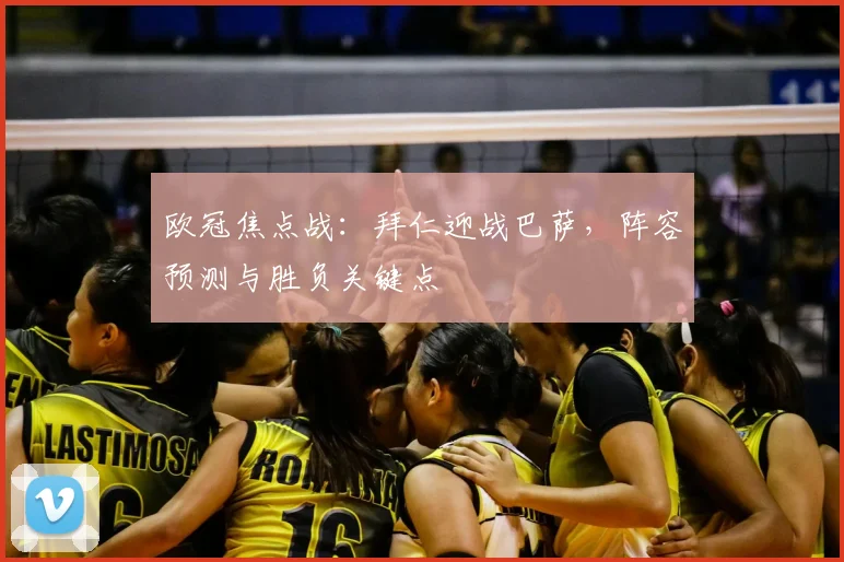 欧冠焦点战:拜仁迎战巴萨,阵容预测与胜负关键点